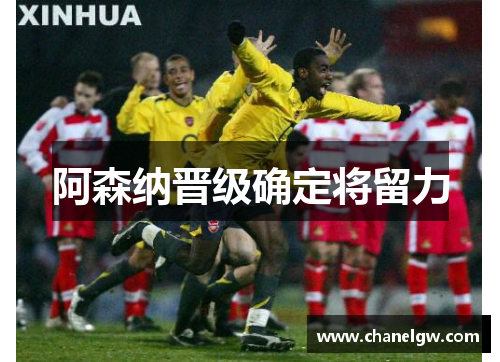 阿森纳晋级确定将留力