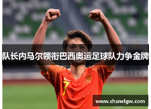 队长内马尔领衔巴西奥运足球队力争金牌