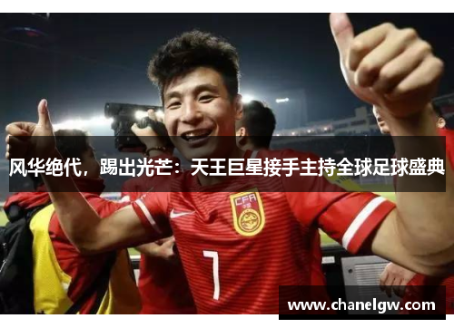 风华绝代，踢出光芒：天王巨星接手主持全球足球盛典