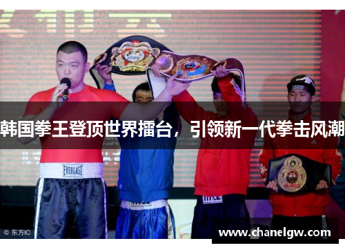 韩国拳王登顶世界擂台，引领新一代拳击风潮