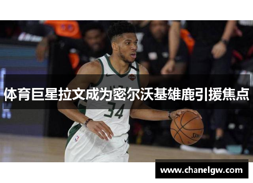 体育巨星拉文成为密尔沃基雄鹿引援焦点