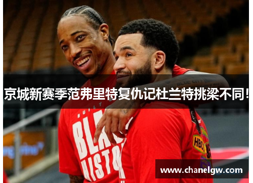 京城新赛季范弗里特复仇记杜兰特挑梁不同！